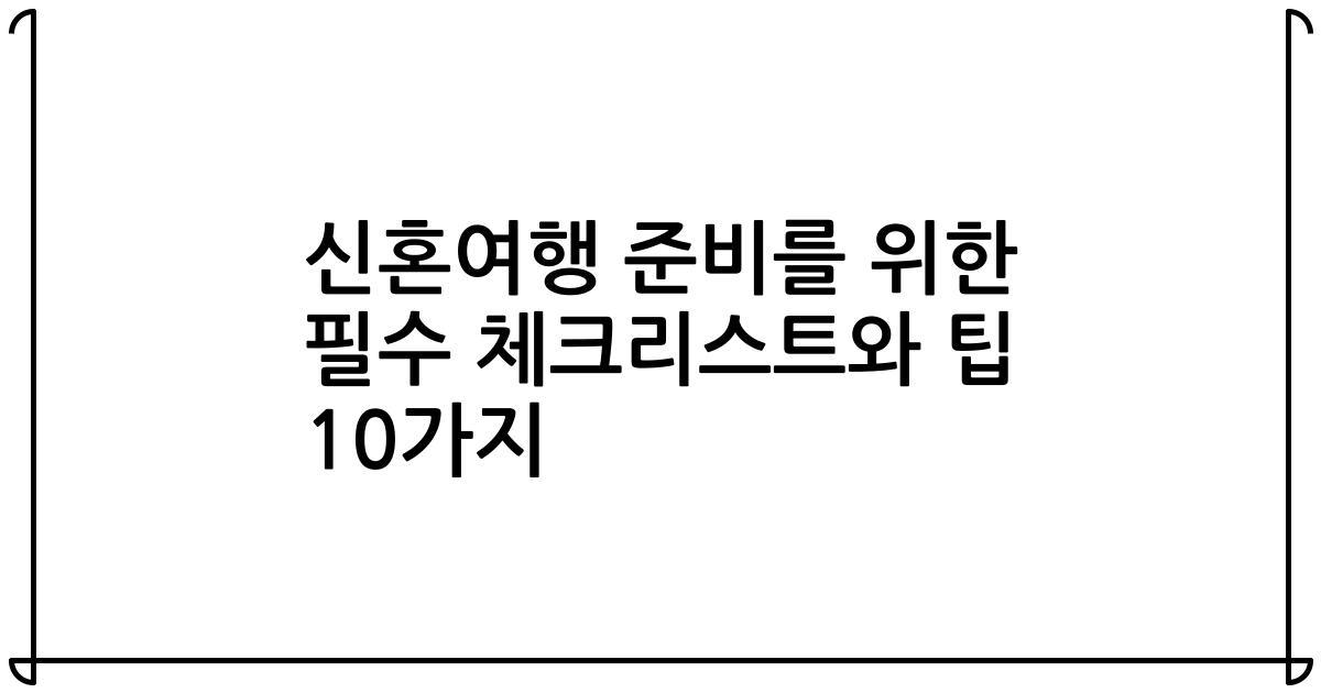 신혼여행 준비를 위한 필수 체크리스트와 팁 10가지