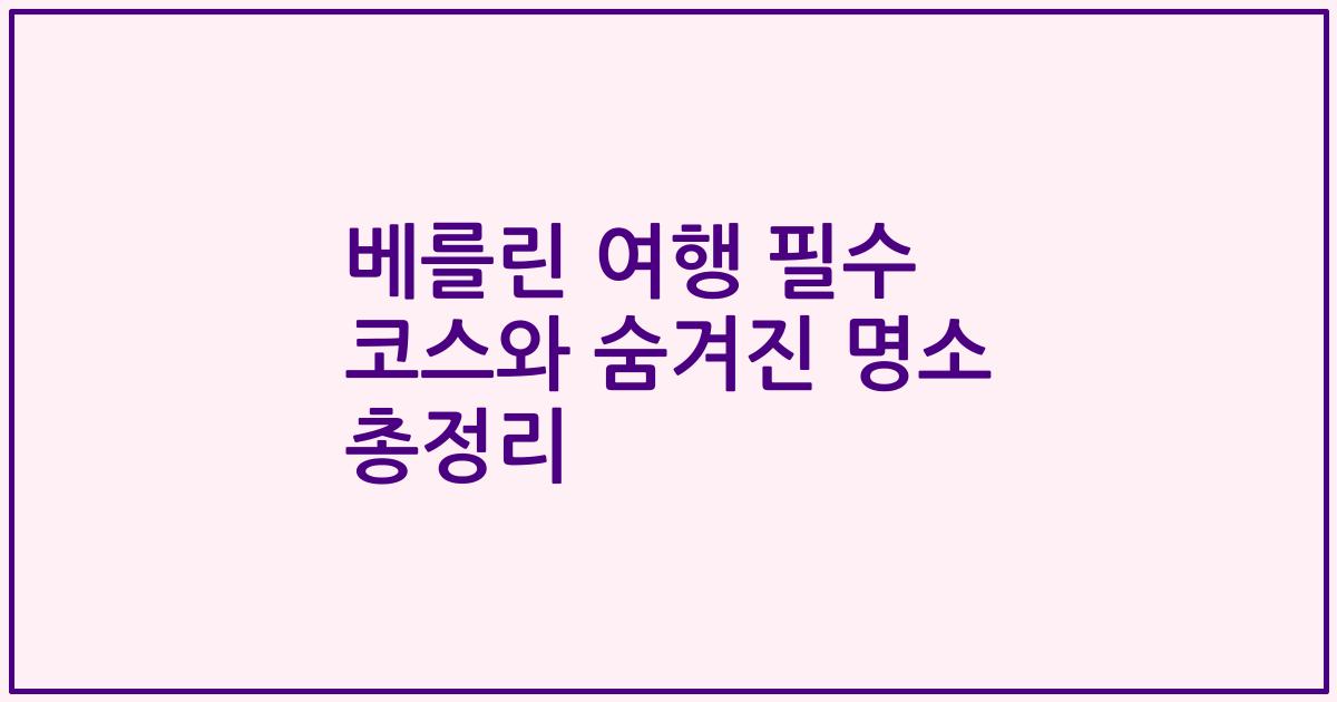 베를린 여행 필수 코스와 숨겨진 명소 총정리