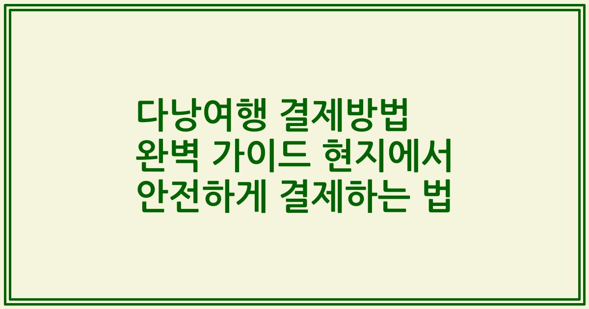 다낭여행 결제방법 완벽 가이드 현지에서 안전하게 결제하는 법
