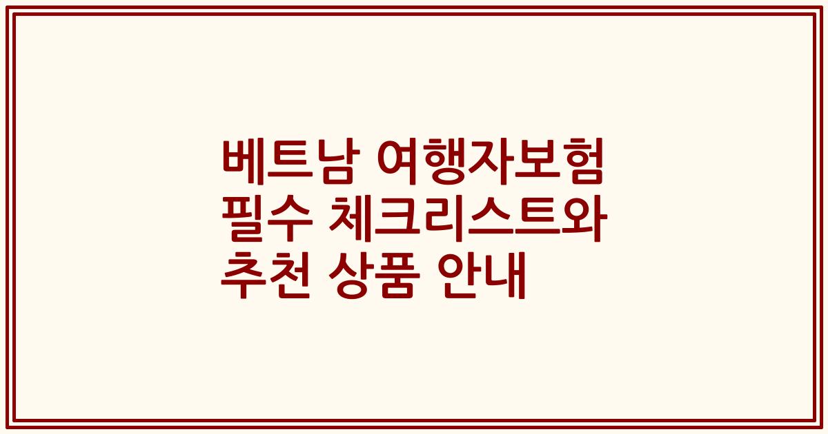베트남 여행자보험 필수 체크리스트와 추천 상품 안내