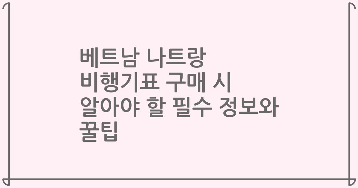 베트남 나트랑 비행기표 구매 시 알아야 할 필수 정보와 꿀팁