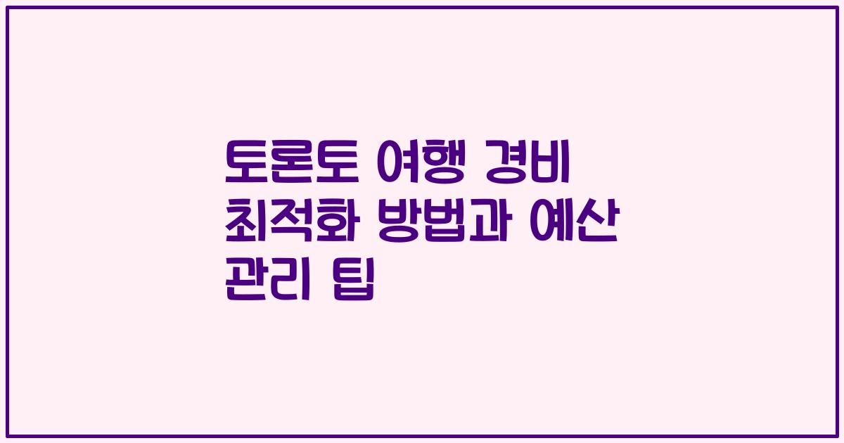토론토 여행 경비 최적화 방법과 예산 관리 팁