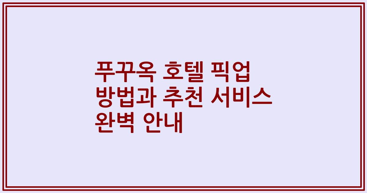 푸꾸옥 호텔 픽업 방법과 추천 서비스 완벽 안내