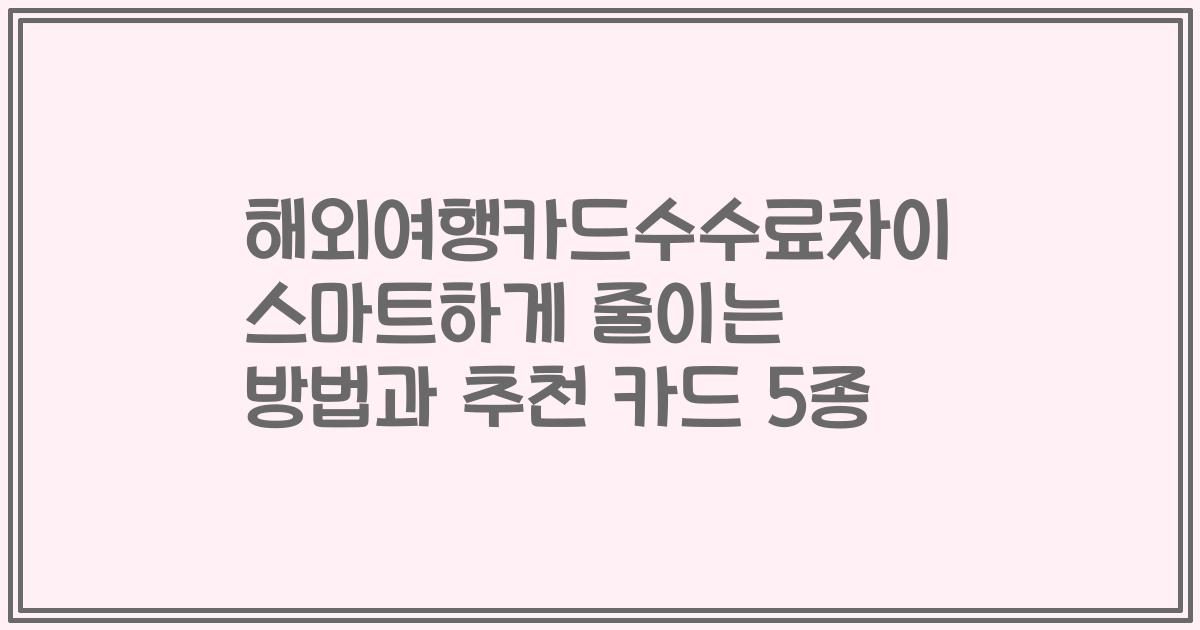 해외여행카드수수료차이 스마트하게 줄이는 방법과 추천 카드 5종