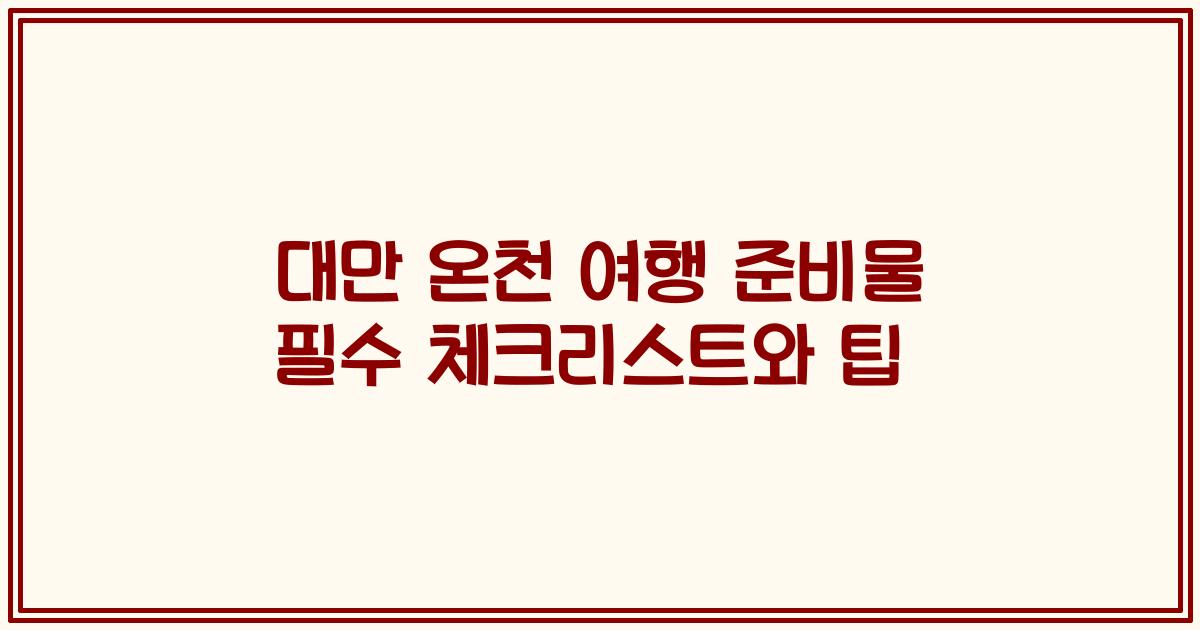 대만 온천 여행 준비물 필수 체크리스트와 팁