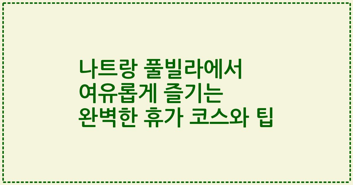 나트랑 풀빌라에서 여유롭게 즐기는 완벽한 휴가 코스와 팁