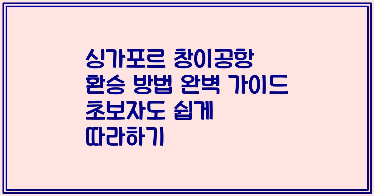 싱가포르 창이공항 환승 방법 완벽 가이드 초보자도 쉽게 따라하기