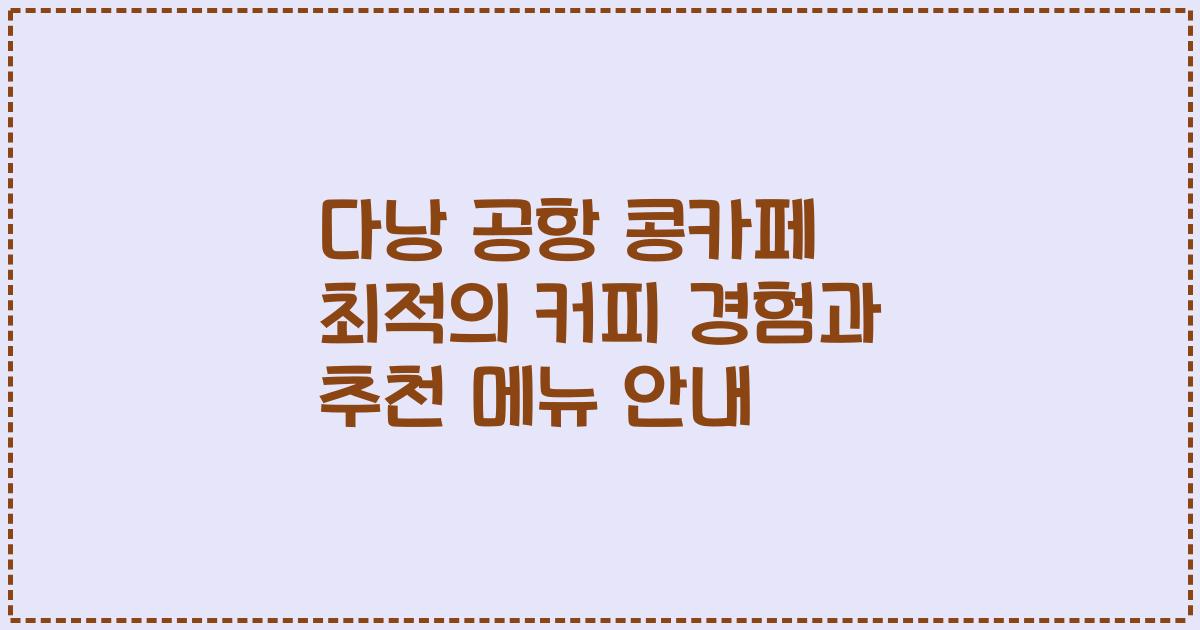 다낭 공항 콩카페 최적의 커피 경험과 추천 메뉴 안내