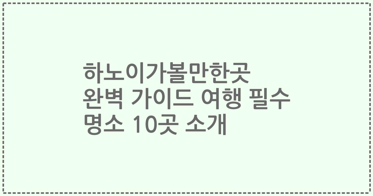 하노이가볼만한곳 완벽 가이드 여행 필수 명소 10곳 소개