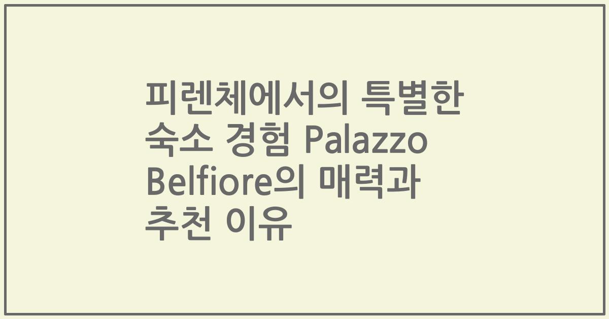 피렌체에서의 특별한 숙소 경험 Palazzo Belfiore의 매력과 추천 이유