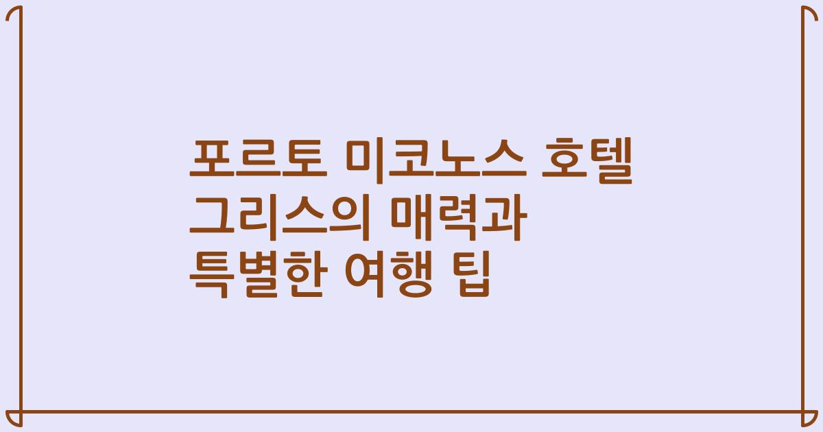 포르토 미코노스 호텔 그리스의 매력과 특별한 여행 팁
