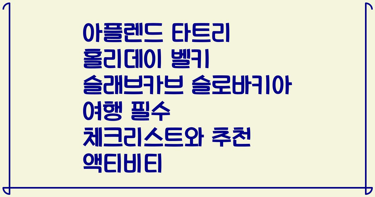 아플렌드 타트리 홀리데이 벨키 슬래브카브 슬로바키아 여행 필수 체크리스트와 추천 액티비티