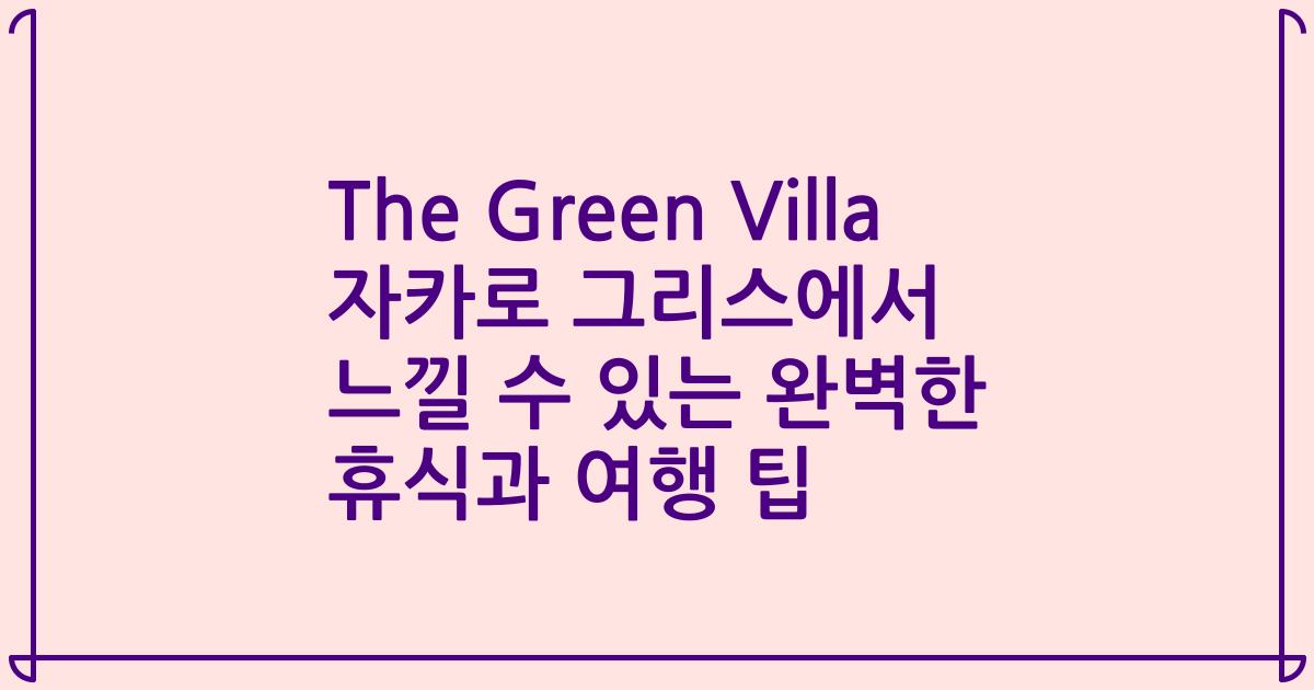 The Green Villa 자카로 그리스에서 느낄 수 있는 완벽한 휴식과 여행 팁