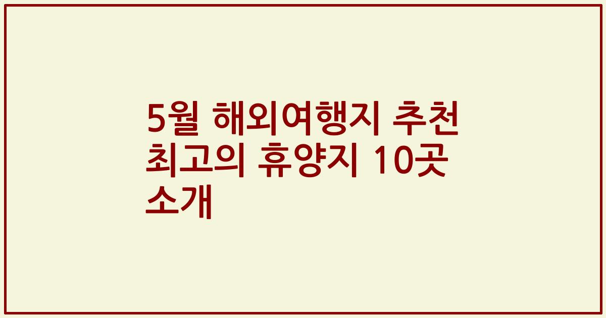 5월 해외여행지 추천 최고의 휴양지 10곳 소개