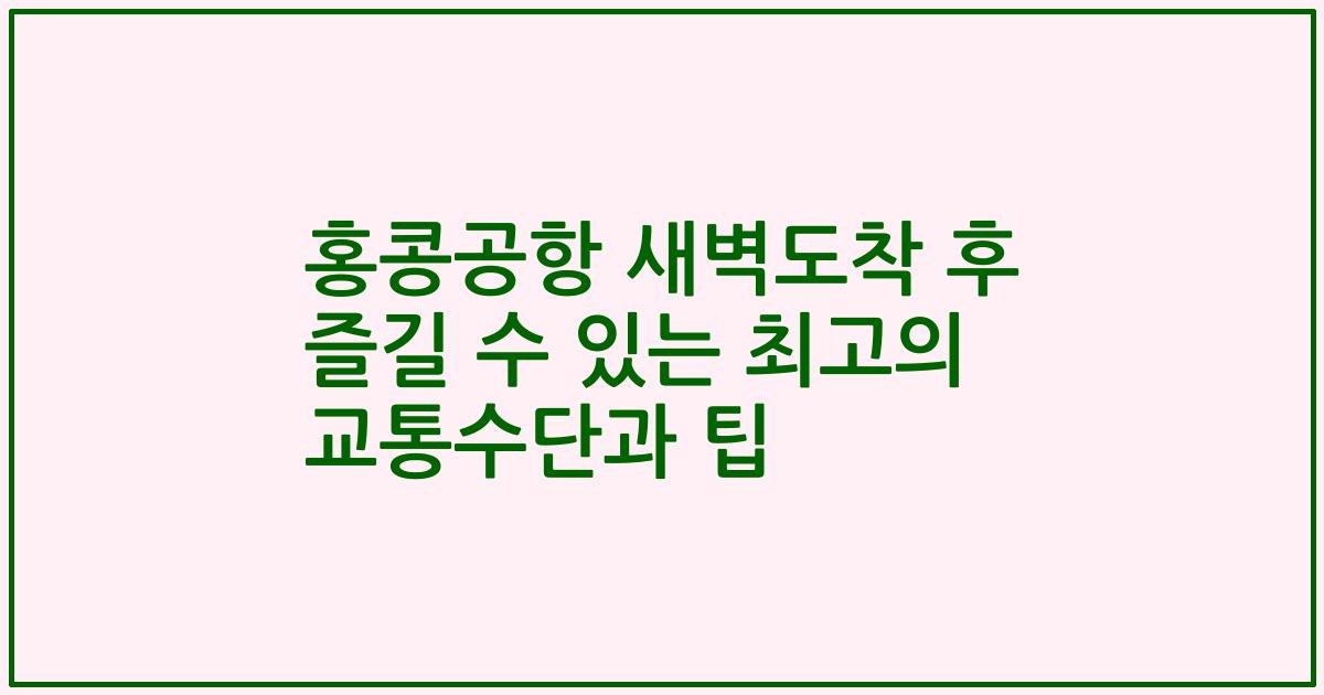 홍콩공항 새벽도착 후 즐길 수 있는 최고의 교통수단과 팁