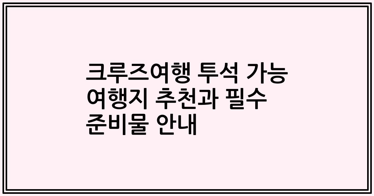 크루즈여행 투석 가능 여행지 추천과 필수 준비물 안내