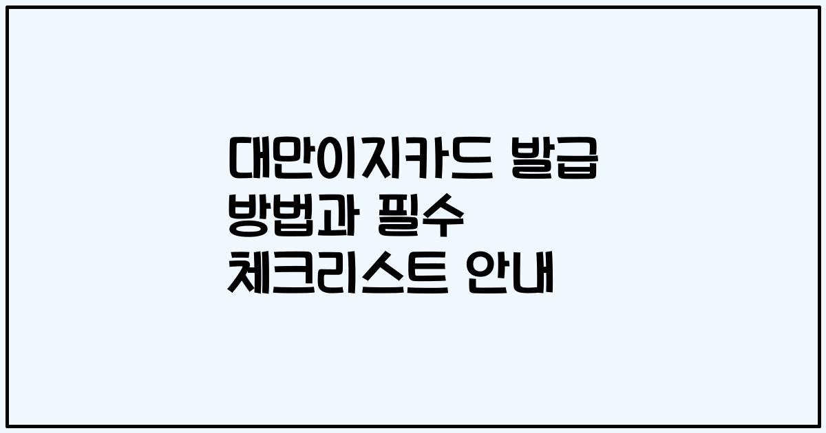 대만이지카드 발급 방법과 필수 체크리스트 안내