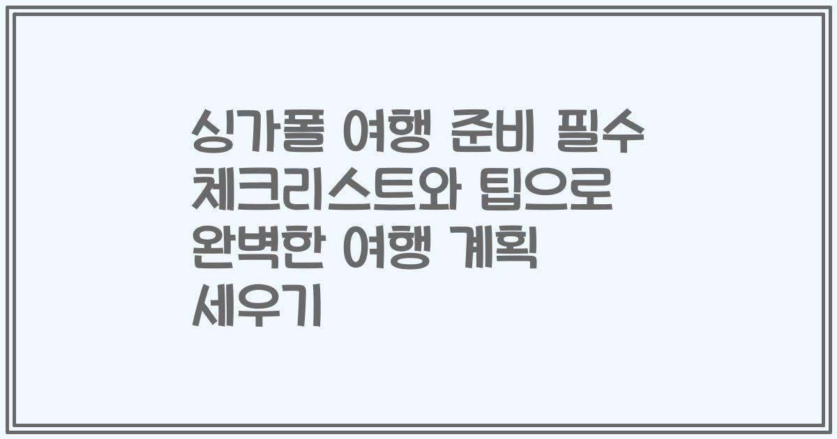 싱가폴 여행 준비 필수 체크리스트와 팁으로 완벽한 여행 계획 세우기