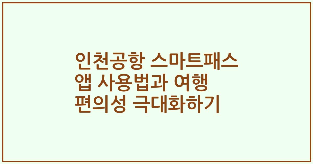 인천공항 스마트패스 앱 사용법과 여행 편의성 극대화하기