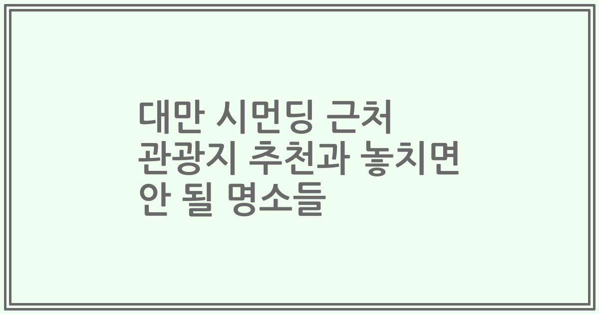 대만 시먼딩 근처 관광지 추천과 놓치면 안 될 명소들
