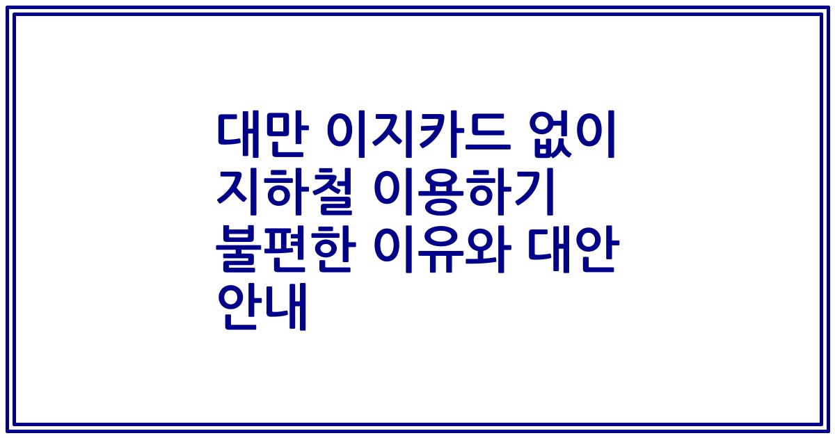 대만 이지카드 없이 지하철 이용하기 불편한 이유와 대안 안내