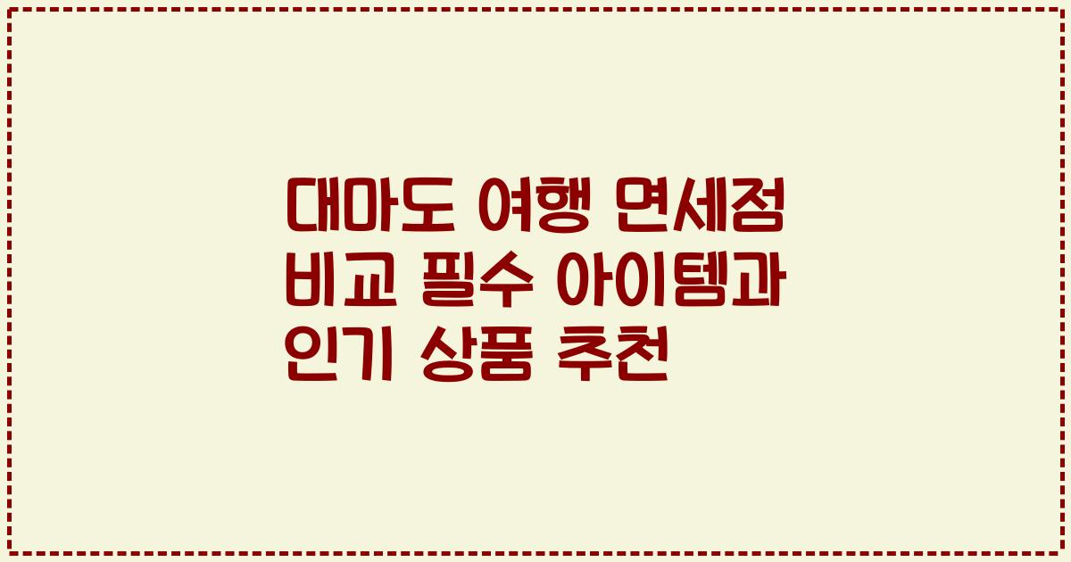 대마도 여행 면세점 비교 필수 아이템과 인기 상품 추천