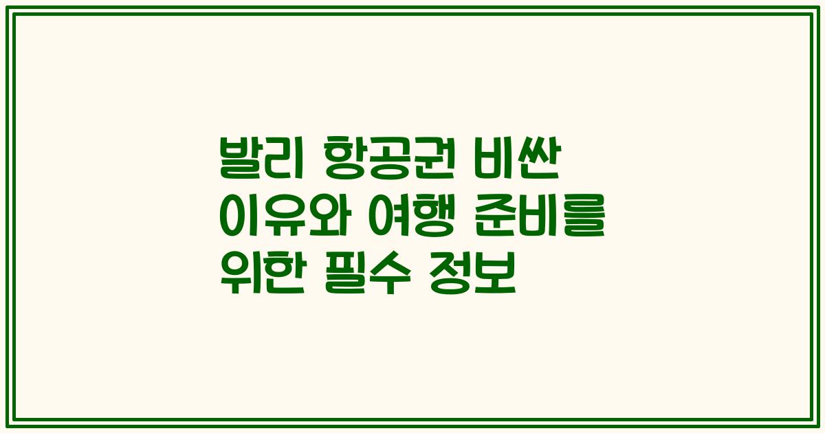 발리 항공권 비싼 이유와 여행 준비를 위한 필수 정보