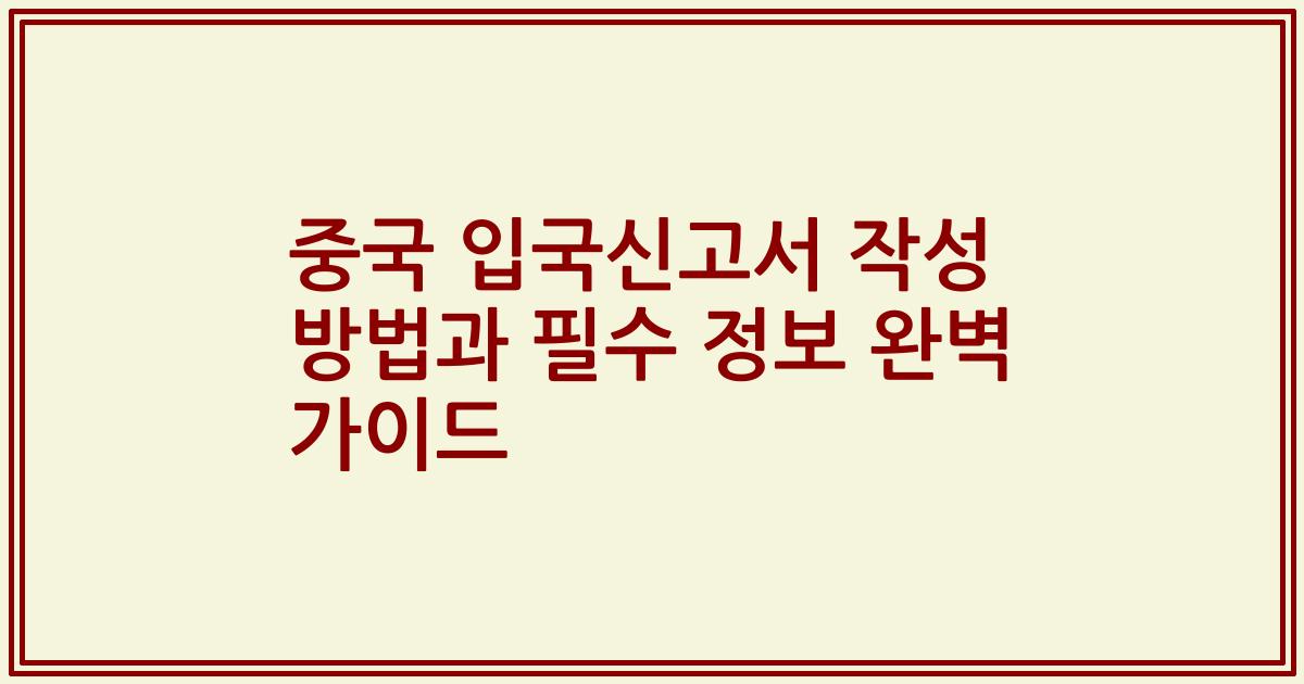 중국 입국신고서 작성 방법과 필수 정보 완벽 가이드