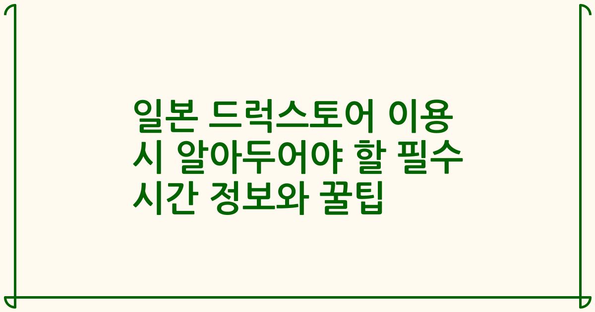 일본 드럭스토어 이용 시 알아두어야 할 필수 시간 정보와 꿀팁