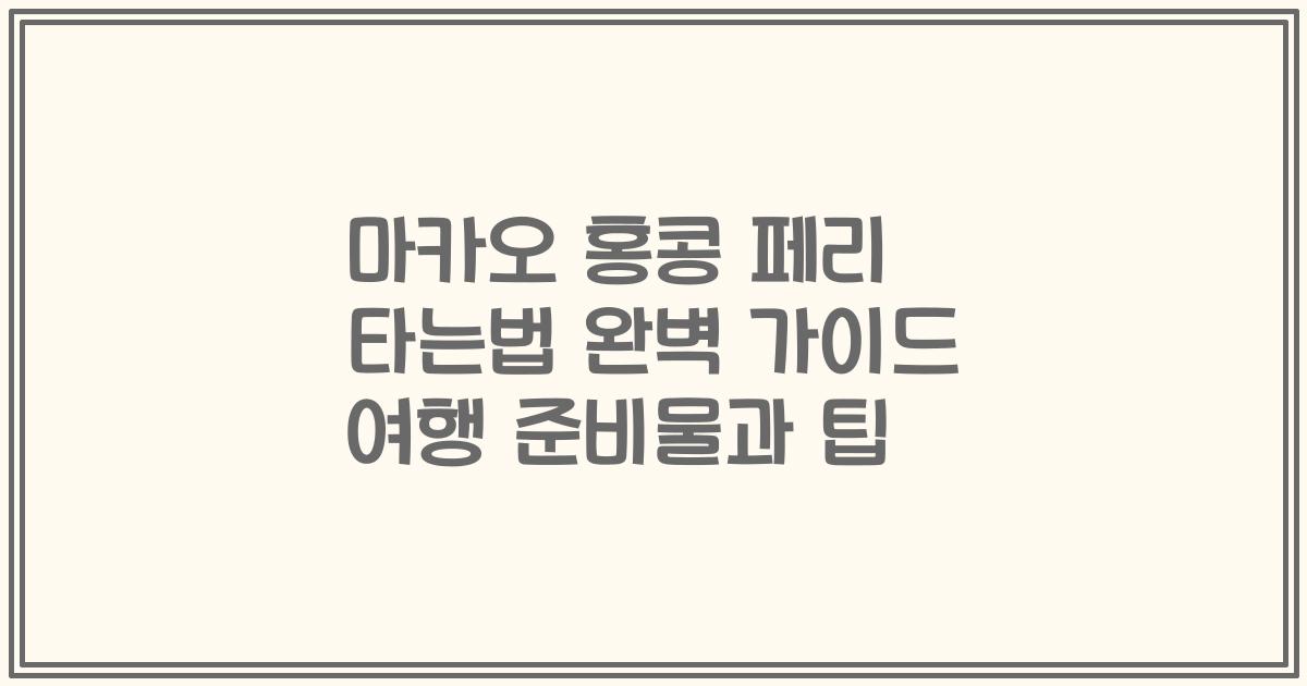 마카오 홍콩 페리 타는법 완벽 가이드 여행 준비물과 팁