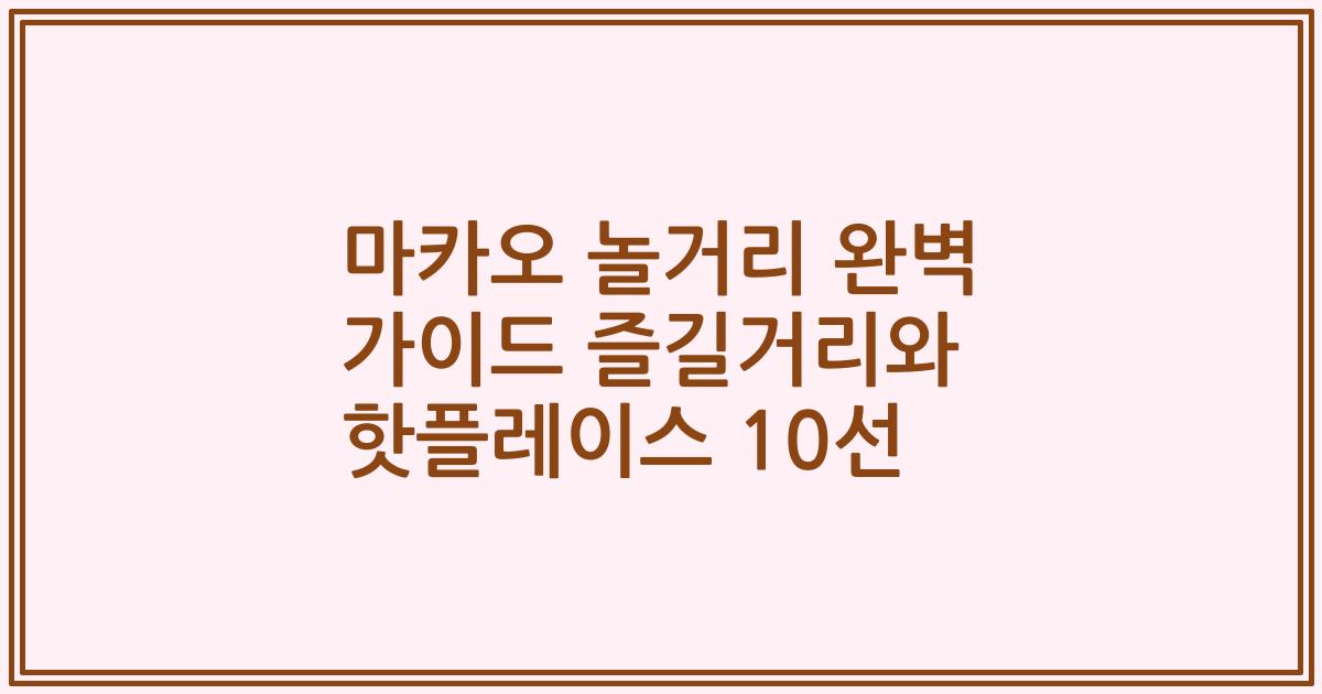 마카오 놀거리 완벽 가이드 즐길거리와 핫플레이스 10선