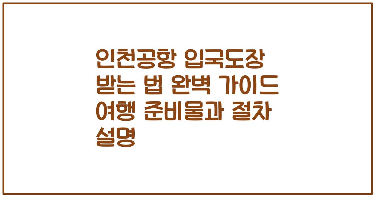 인천공항 입국도장 받는 법 완벽 가이드 여행 준비물과 절차 설명