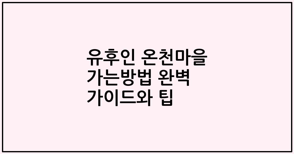 유후인 온천마을 가는방법 완벽 가이드와 팁