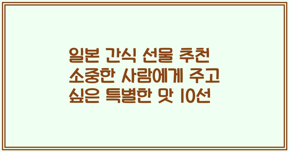 일본 간식 선물 추천 소중한 사람에게 주고 싶은 특별한 맛 10선