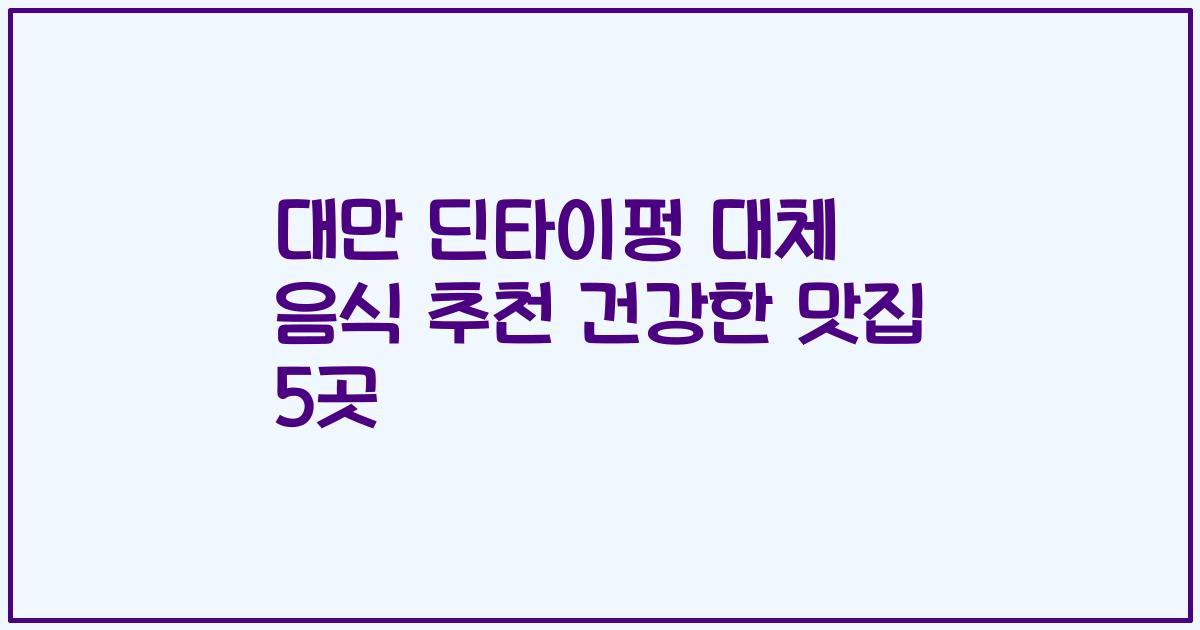 대만 딘타이펑 대체 음식 추천 건강한 맛집 5곳