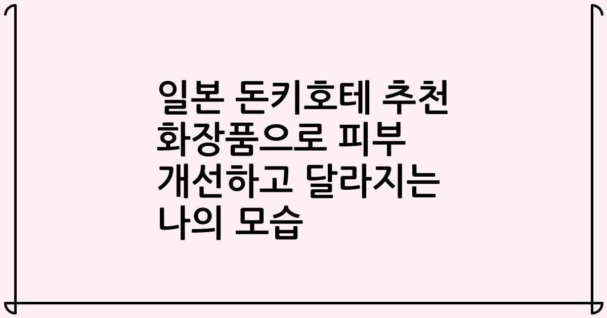 일본 돈키호테 추천 화장품으로 피부 개선하고 달라지는 나의 모습