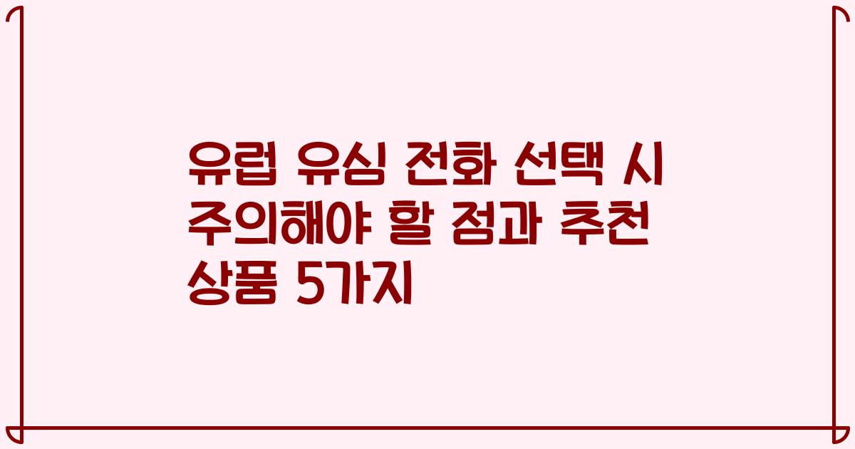 유럽 유심 전화 선택 시 주의해야 할 점과 추천 상품 5가지