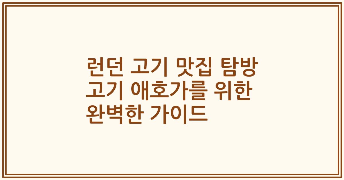 런던 고기 맛집 탐방 고기 애호가를 위한 완벽한 가이드