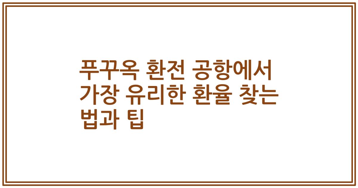 푸꾸옥 환전 공항에서 가장 유리한 환율 찾는 법과 팁
