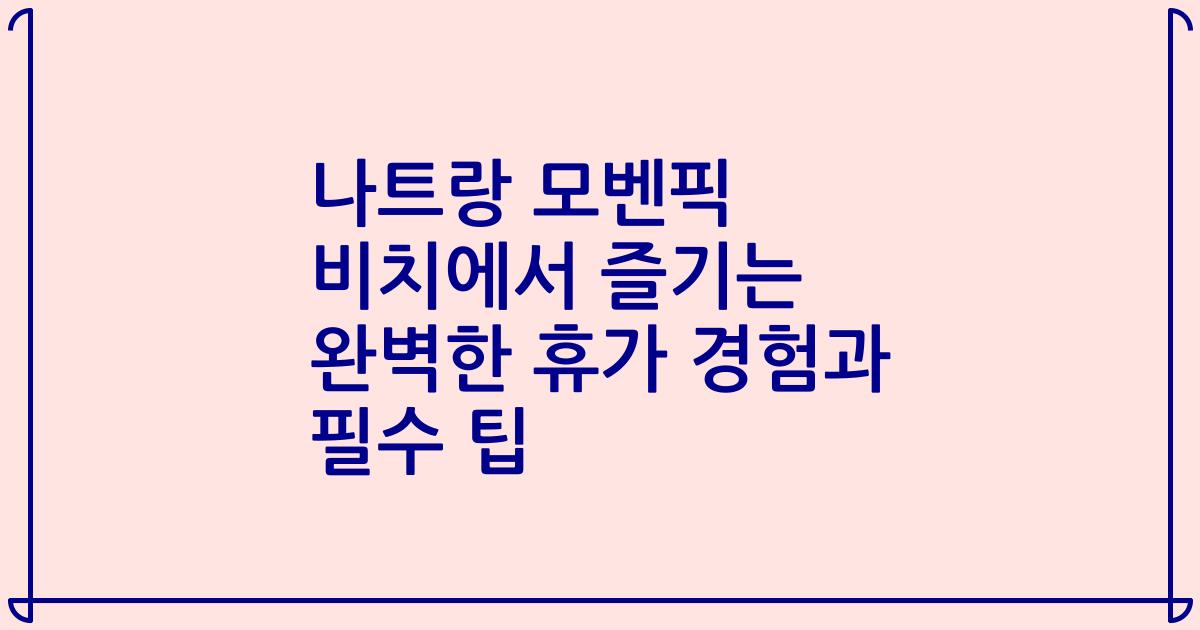 나트랑 모벤픽 비치에서 즐기는 완벽한 휴가 경험과 필수 팁