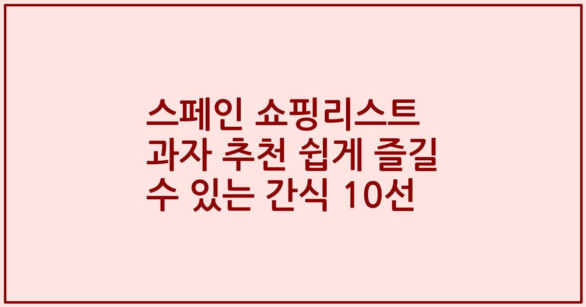 스페인 쇼핑리스트 과자 추천 쉽게 즐길 수 있는 간식 10선