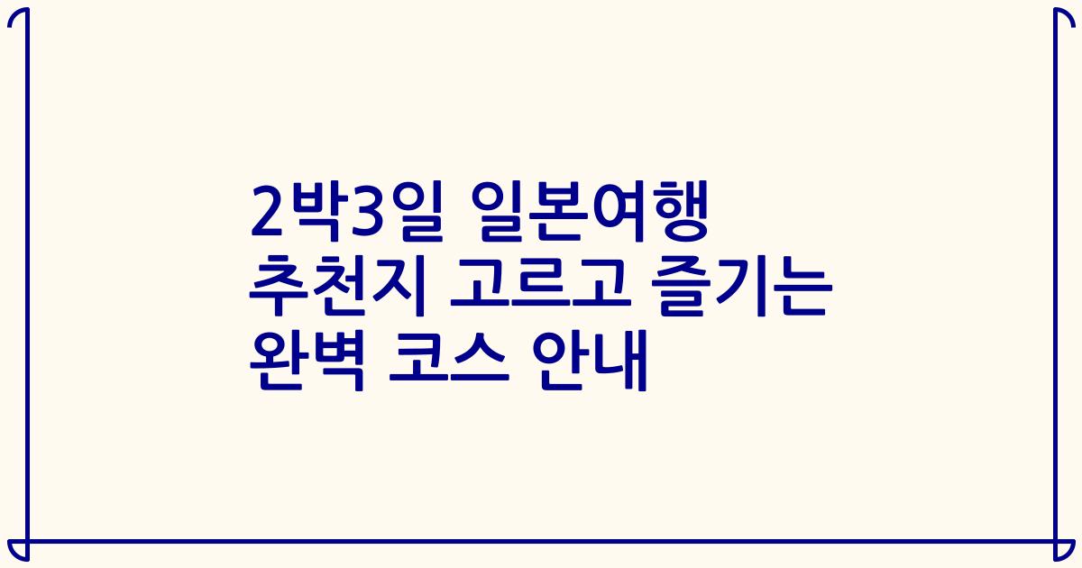 2박3일 일본여행 추천지 고르고 즐기는 완벽 코스 안내
