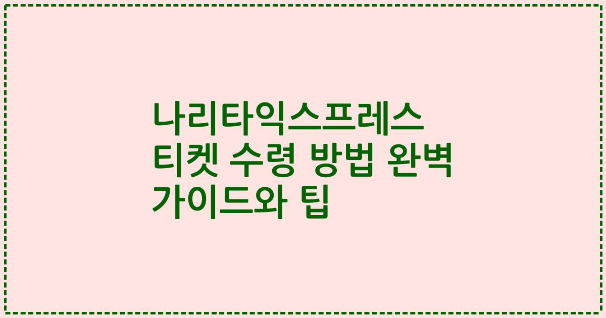 나리타익스프레스 티켓 수령 방법 완벽 가이드와 팁
