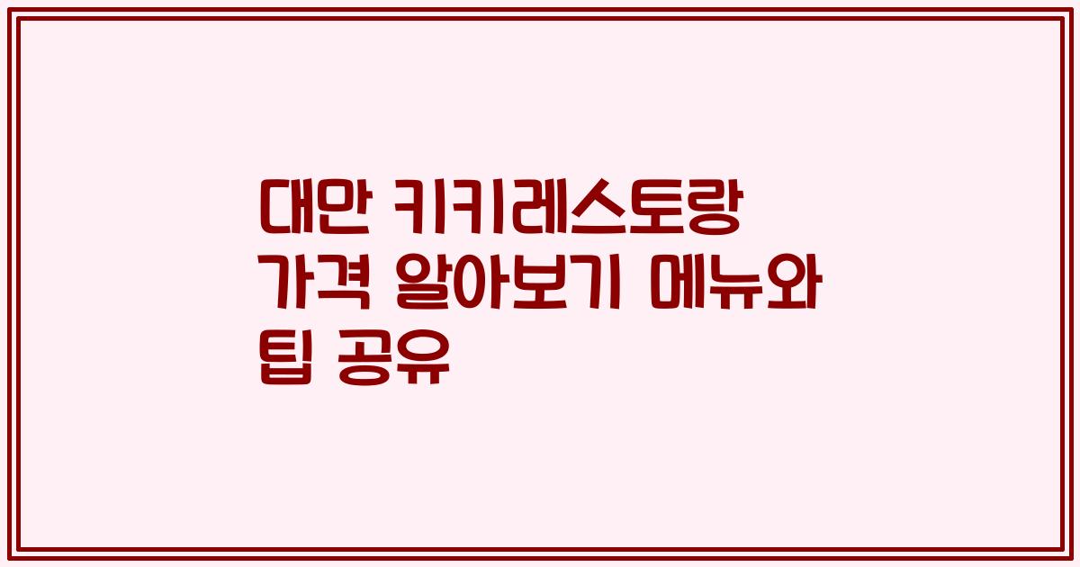 대만 키키레스토랑 가격 알아보기 메뉴와 팁 공유