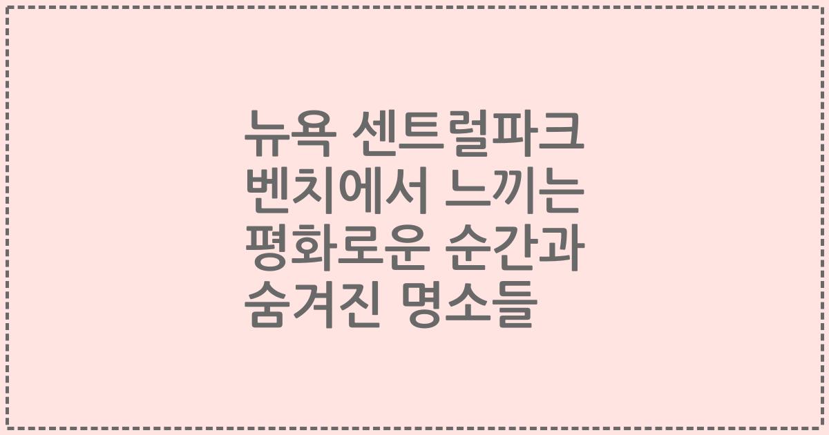 뉴욕 센트럴파크 벤치에서 느끼는 평화로운 순간과 숨겨진 명소들