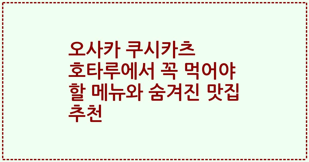 오사카 쿠시카츠 호타루에서 꼭 먹어야 할 메뉴와 숨겨진 맛집 추천