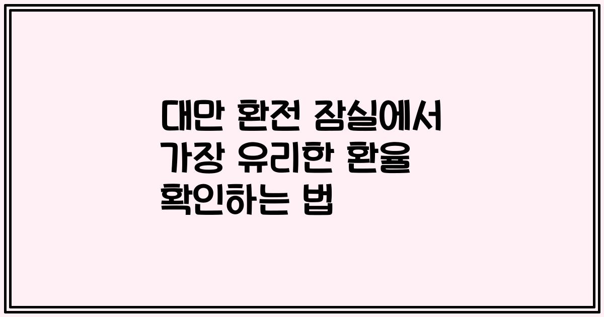 대만 환전 잠실에서 가장 유리한 환율 확인하는 법