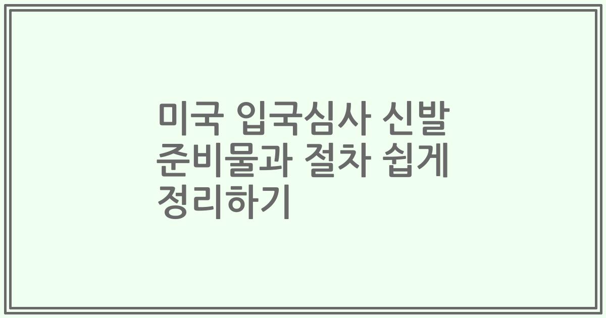 미국 입국심사 신발 준비물과 절차 쉽게 정리하기