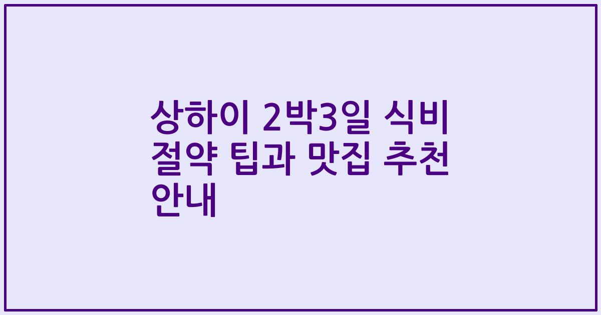 상하이 2박3일 식비 절약 팁과 맛집 추천 안내