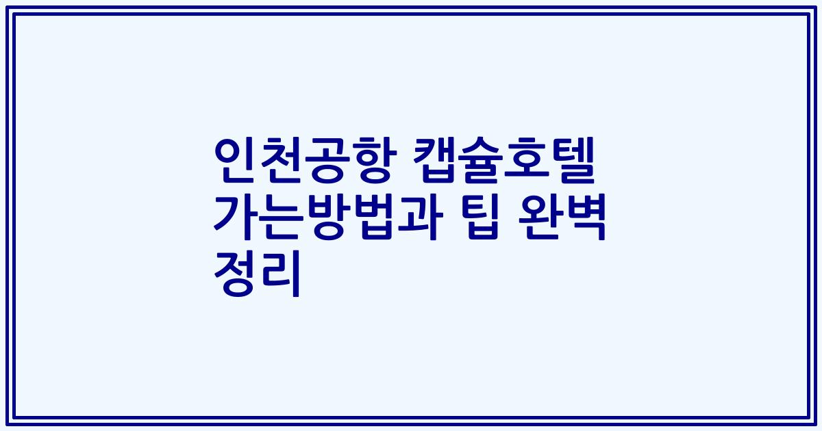 인천공항 캡슐호텔 가는방법과 팁 완벽 정리